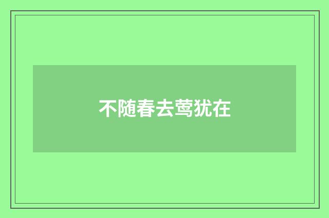 不随春去莺犹在