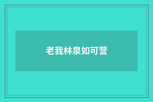 老我林泉如可营
