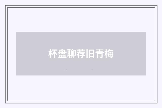 杯盘聊荐旧青梅