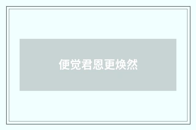 便觉君恩更焕然
