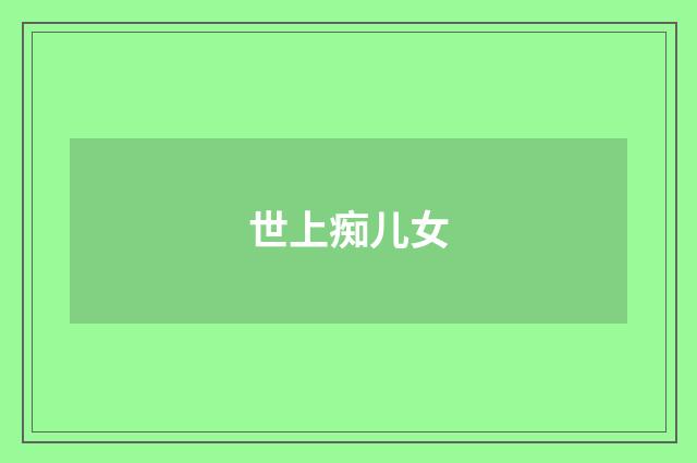 世上痴儿女