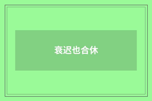 衰迟也合休