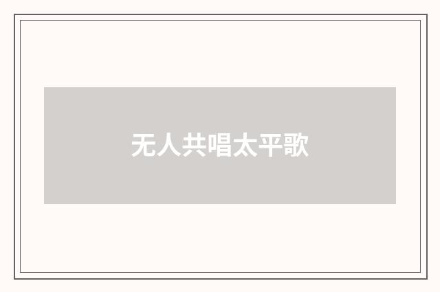 无人共唱太平歌