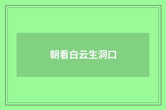 朝看白云生洞口