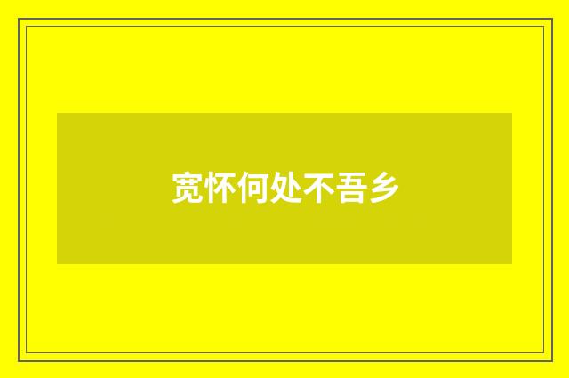 宽怀何处不吾乡