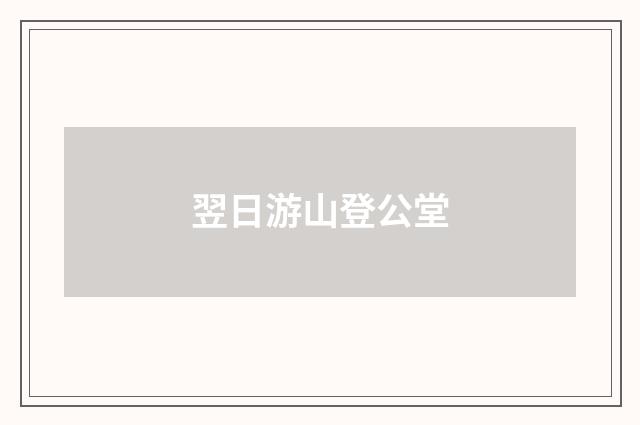 翌日游山登公堂
