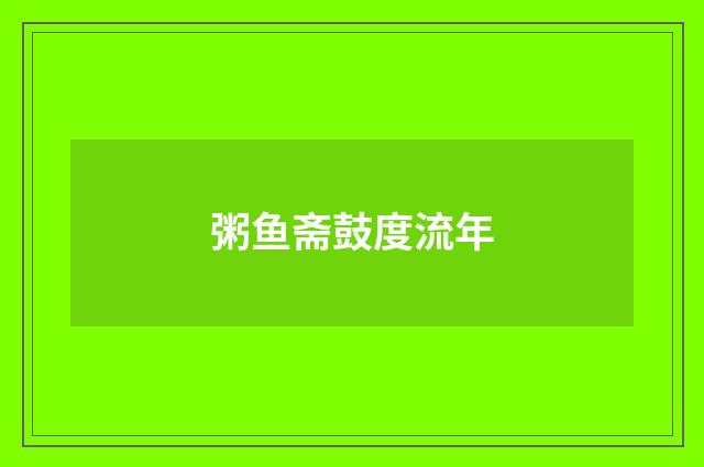 粥鱼斋鼓度流年