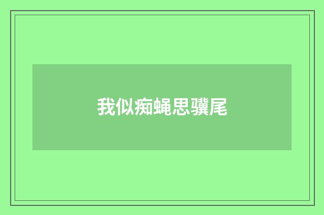 我似痴蝇思骥尾