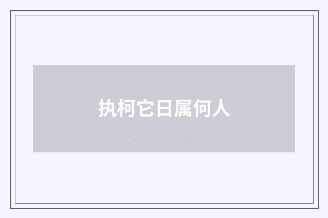 执柯它日属何人