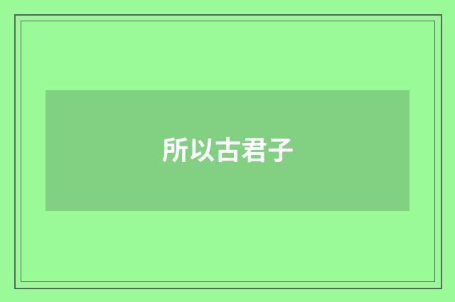 所以古君子