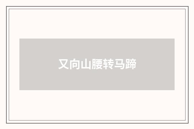 又向山腰转马蹄