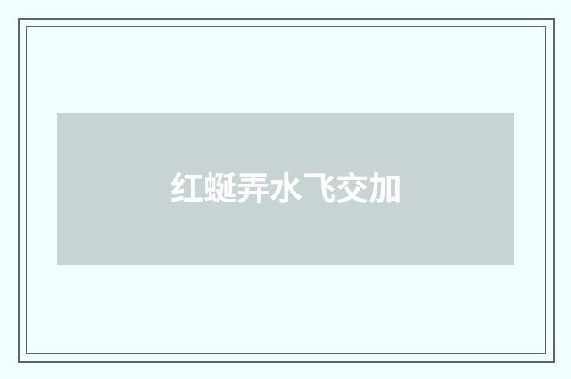 红蜒弄水飞交加