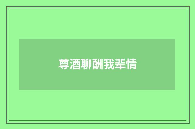 尊酒聊酬我辈情