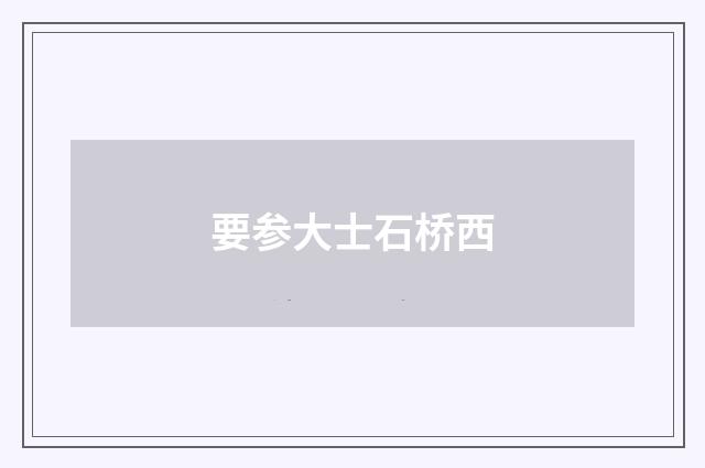 要参大士石桥西