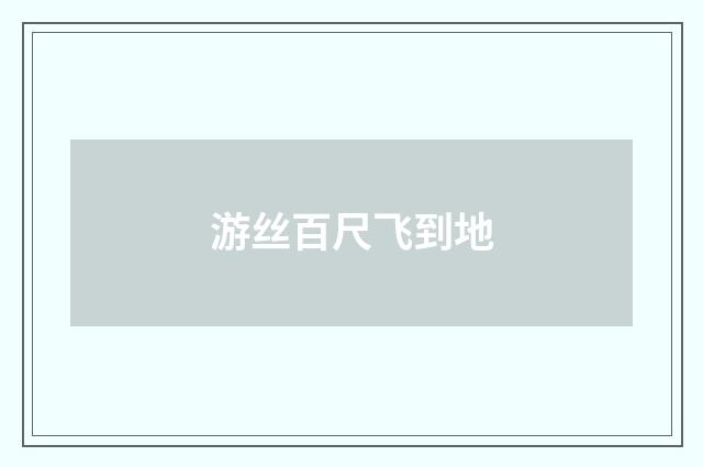 游丝百尺飞到地