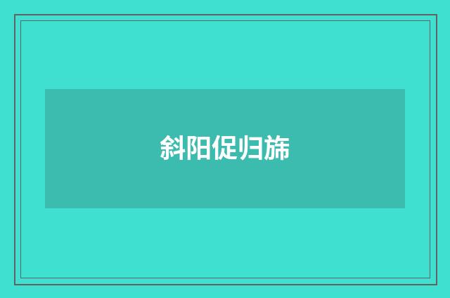 斜阳促归旆