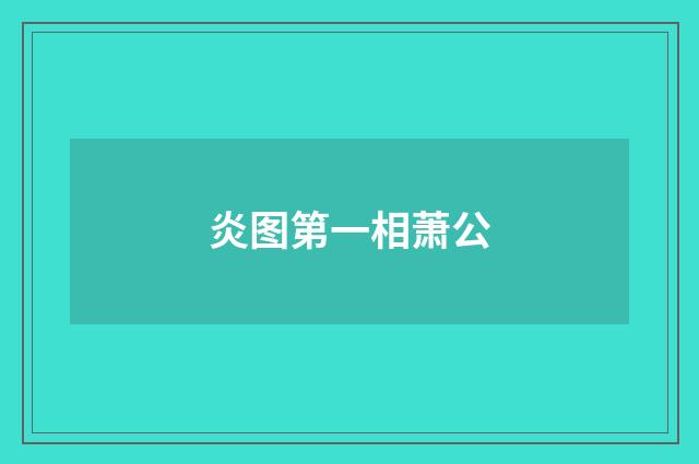 炎图第一相萧公