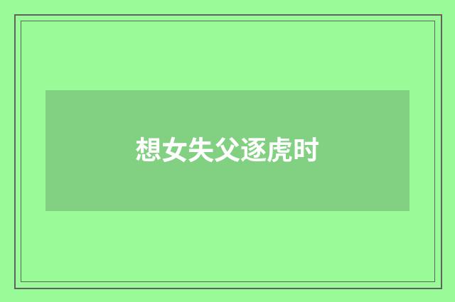 想女失父逐虎时