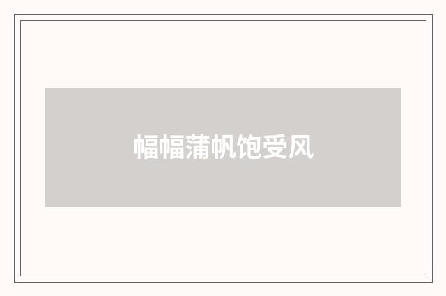 幅幅蒲帆饱受风