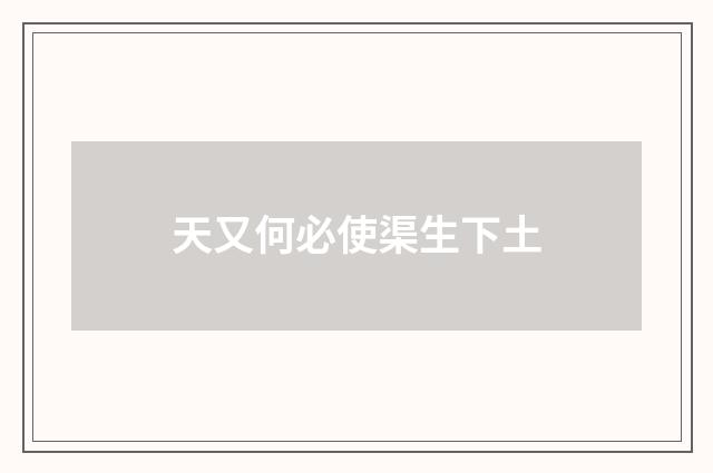 天又何必使渠生下土