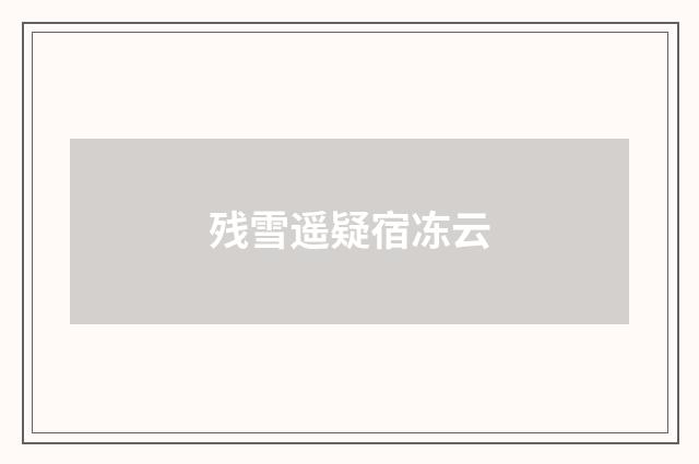 残雪遥疑宿冻云