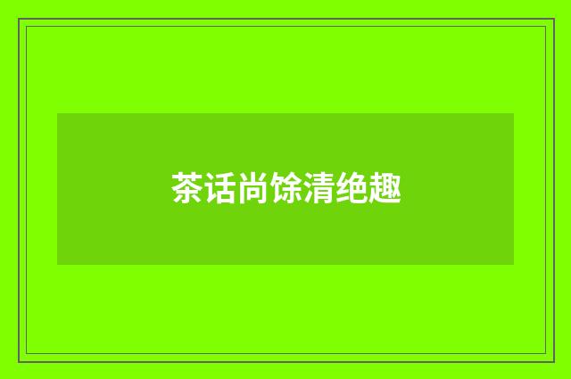 茶话尚馀清绝趣