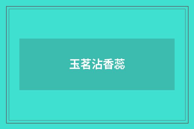 玉茗沾香蕊