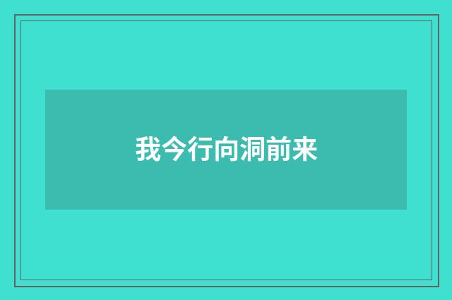 我今行向洞前来