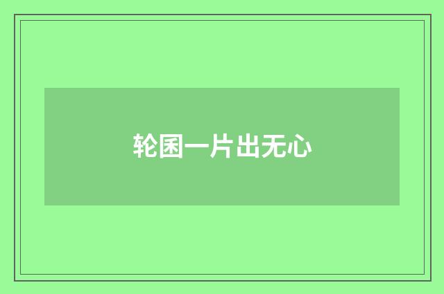 轮囷一片出无心