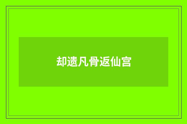 却遗凡骨返仙宫