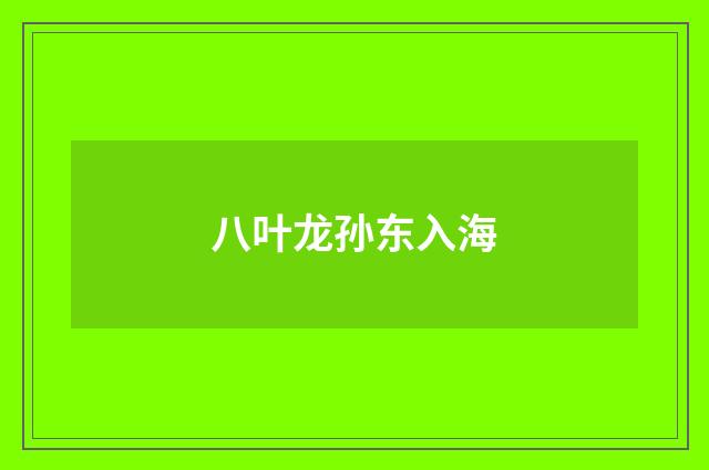 八叶龙孙东入海