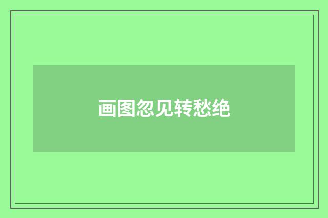 画图忽见转愁绝
