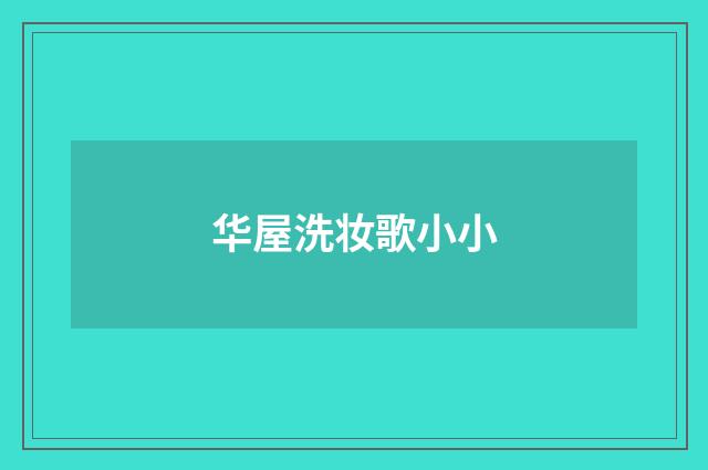 华屋洗妆歌小小