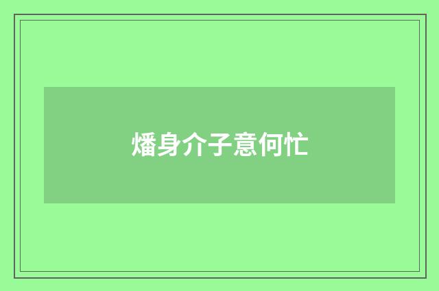 燔身介子意何忙