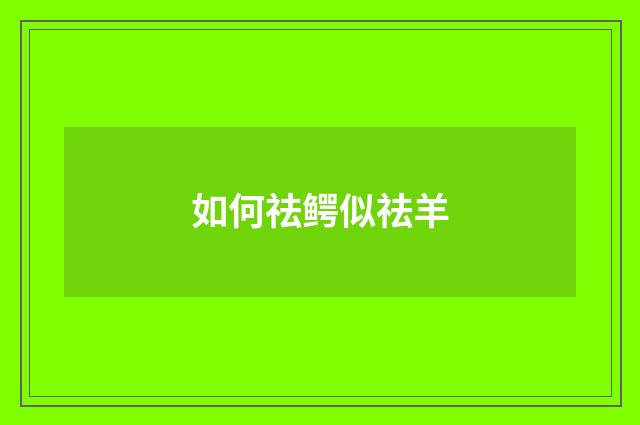 如何祛鳄似祛羊