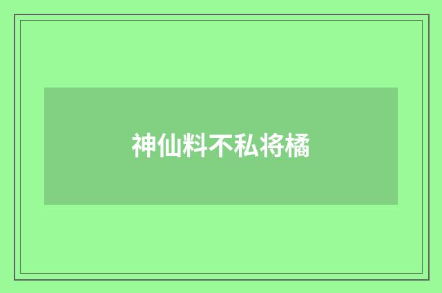 神仙料不私将橘