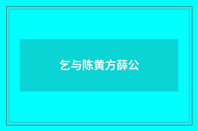 乞与陈黄方薛公