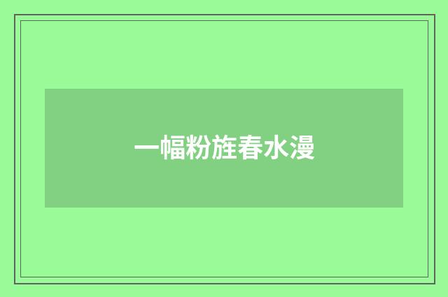一幅粉旌春水漫