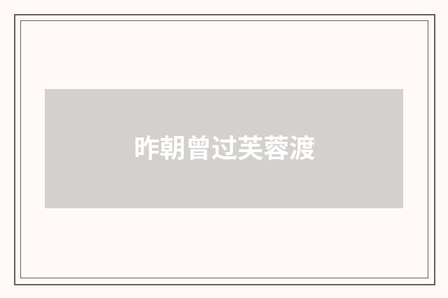 昨朝曾过芙蓉渡