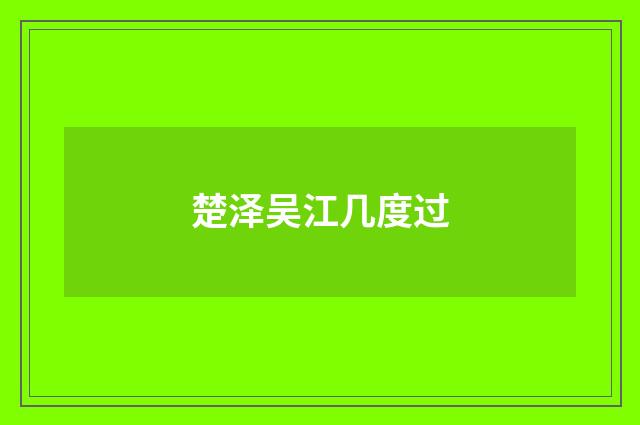 楚泽吴江几度过