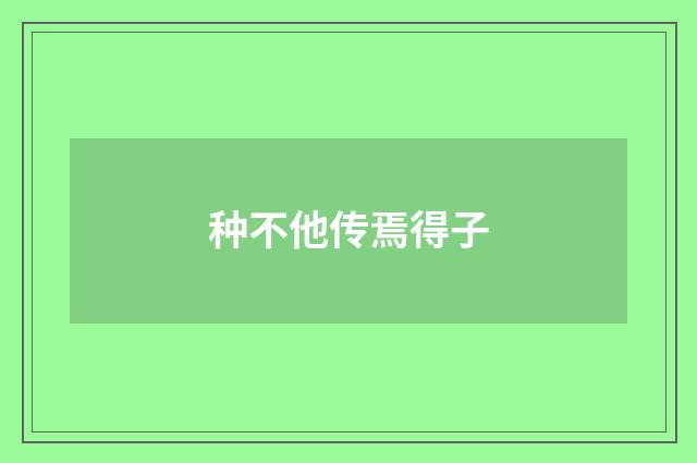 种不他传焉得子
