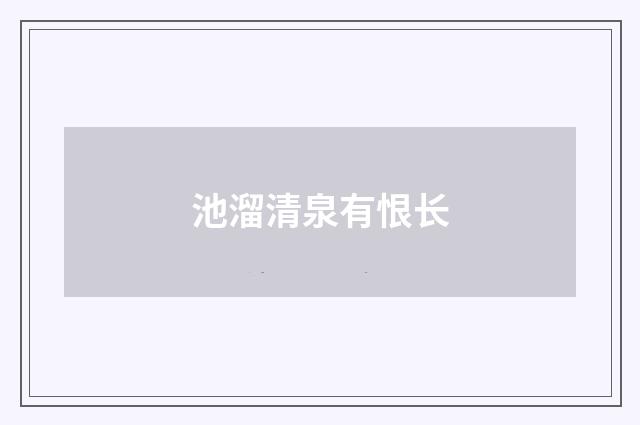 池溜清泉有恨长