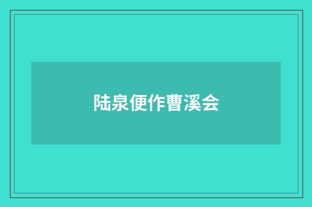 陆泉便作曹溪会