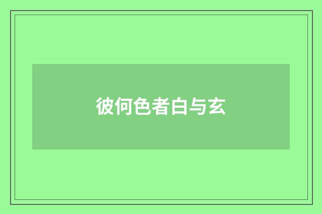 彼何色者白与玄