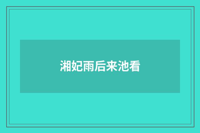 湘妃雨后来池看