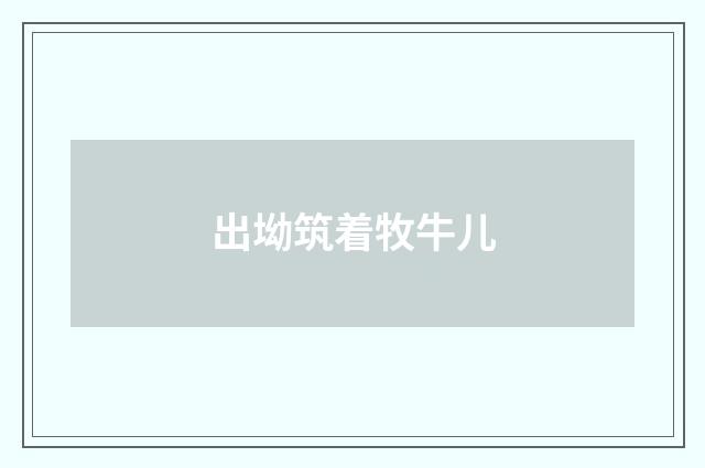 出坳筑着牧牛儿