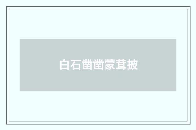 白石凿凿蒙茸披