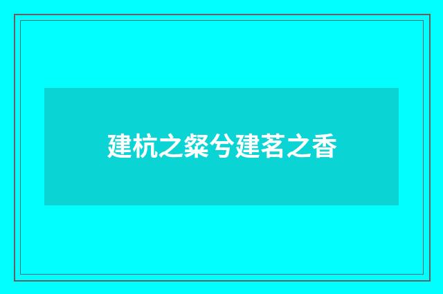 建杭之粲兮建茗之香