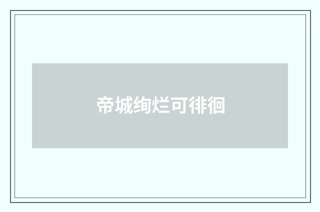 帝城绚烂可徘徊