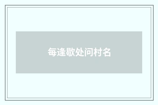 每逢歇处问村名